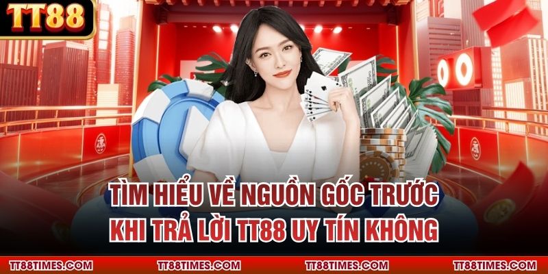 Tìm hiểu về nguồn gốc trước khi trả lời TT88 uy tín không Tìm hiểu về nguồn gốc trước khi trả lời TT88 uy tín không